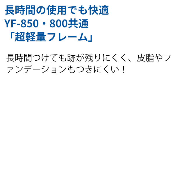 長時間の使用でも快適YF-850・800共通「超軽量フレーム」